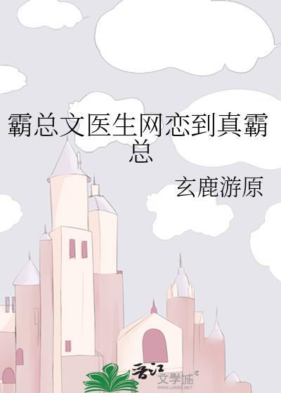霸总文医生网恋到真霸总by玄鹿游原