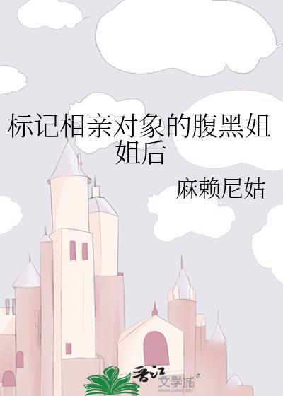标记相亲对象的腹黑姐姐后作者麻赖尼姑