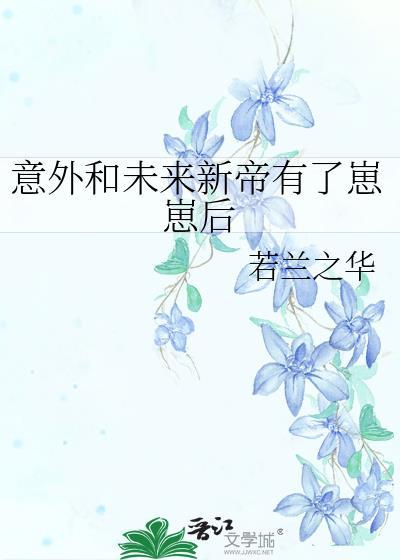 意外和未来新帝有了崽崽后资源