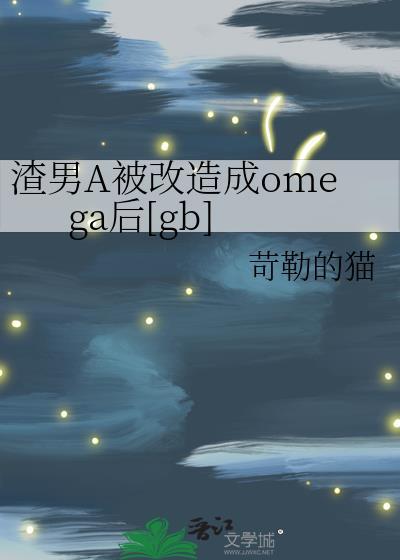 渣男a被改造成omega后免费阅读
