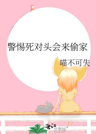 警惕死对头会来偷家免费全文