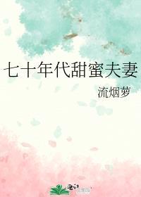 七十年代甜蜜夫妻作者流烟萝免费阅读