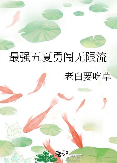 最强五夏勇闯无限流老白要吃草