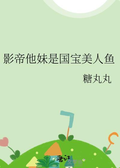 影帝他妹是国宝美人鱼全文阅读