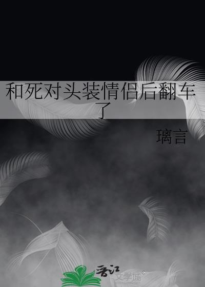 和死对头装情侣后翻车了 璃言