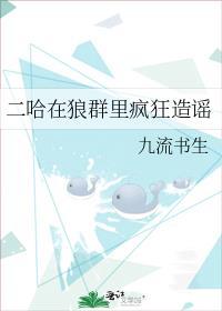 二哈在狼群里疯狂造谣第66章阅读