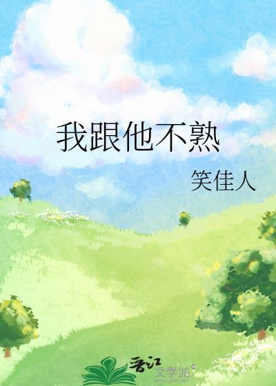 我跟他不熟晋江文学城