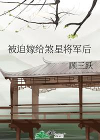 被迫嫁给煞星将军后by顾