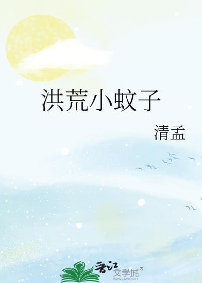 洪荒小蚊子最新章节更新时间