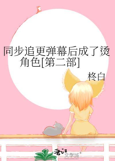 同步追更弹幕后成了烫角色第二部免费