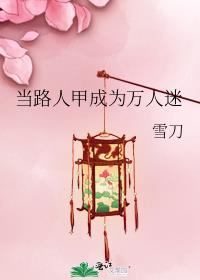 当路人甲成为万人迷雪刀讲的什么