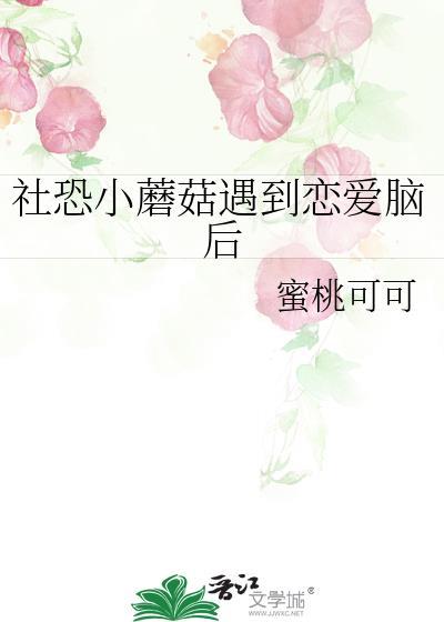 社恐小蘑菇遇到恋爱脑后 作者蜜桃可可