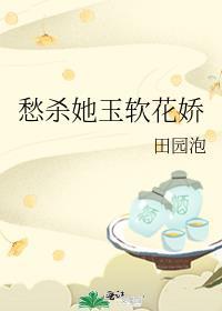愁杀她玉软花娇 田园泡