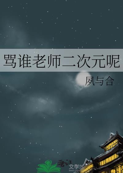 骂谁老师二次元呢全文阅读