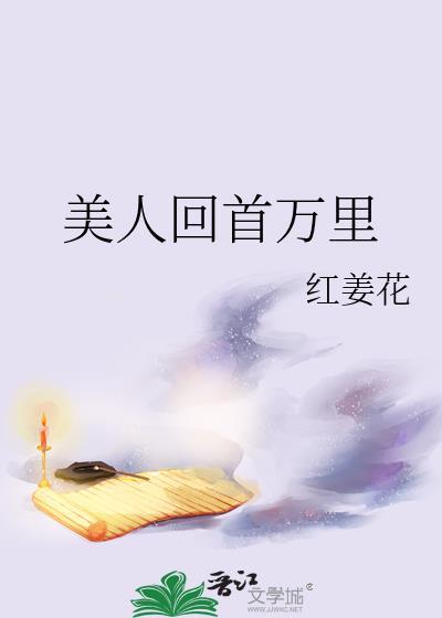 美人回首万里 红姜花 笔趣阁