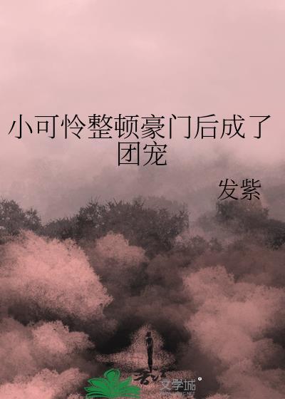 穿成豪门小可怜后我成了团宠晋江
