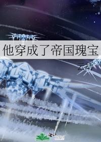 他穿成了帝国瑰宝的