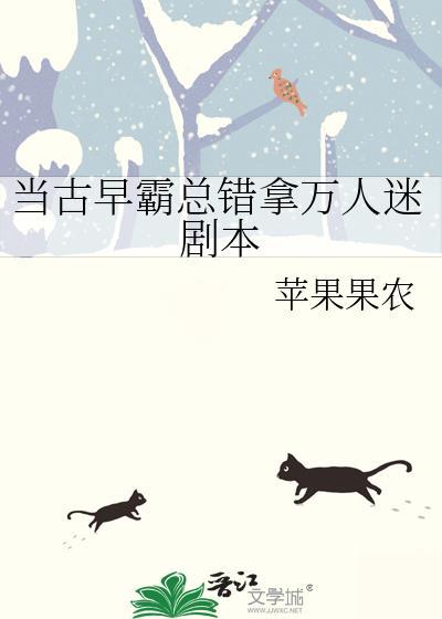 当古早霸总错拿万人迷剧本 苹果果农 笔趣阁