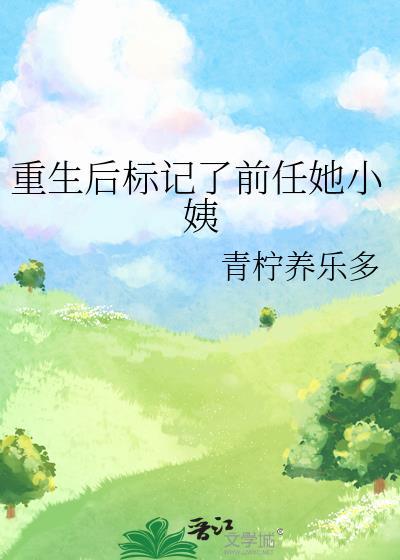 重生后标记了前任她小姨全文免费阅读
