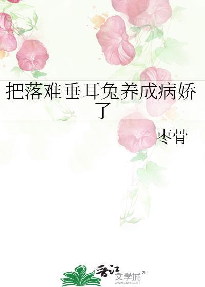 把落难垂耳兔养成病娇了作者枣骨