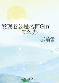 发现老公是名柯gin怎么办 云前雪