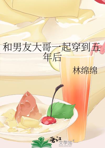 和男友大哥一起穿到五年后TXT百度