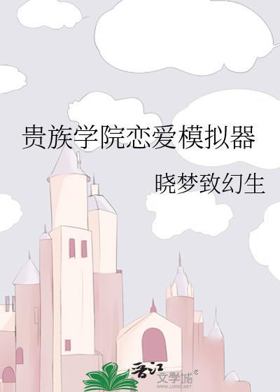 贵族学院恋爱模拟器作者晓梦致幻生