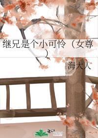 继兄是个小可怜女尊 海大人 免费阅读全文