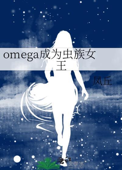 omega成为虫族女王by凤丘
