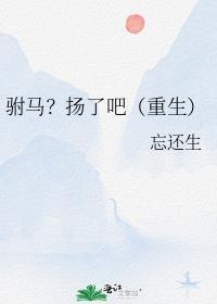 驸马?扬了吧(重生)忘还生
