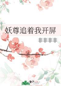 妖尊追着我开屏作者非非非非