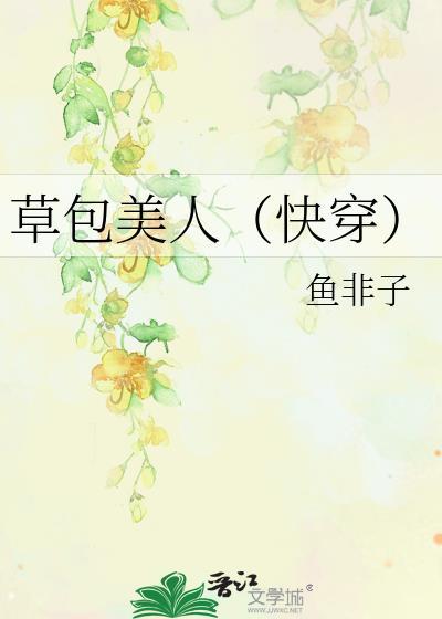 草包美人(快穿)作者鱼非子晋江文学城手机版