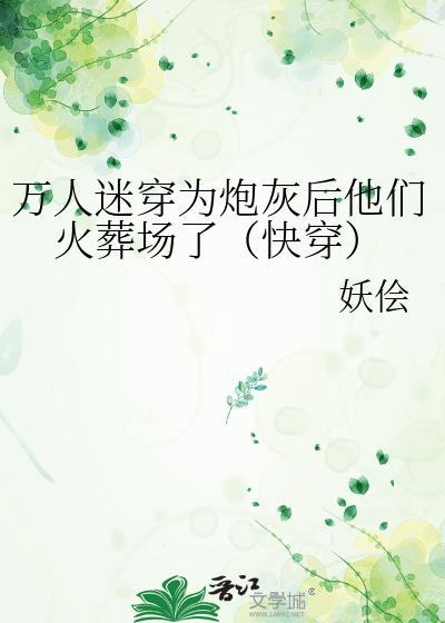 万人迷穿为炮灰后他们火葬场了(快穿) 妖侩谁是攻