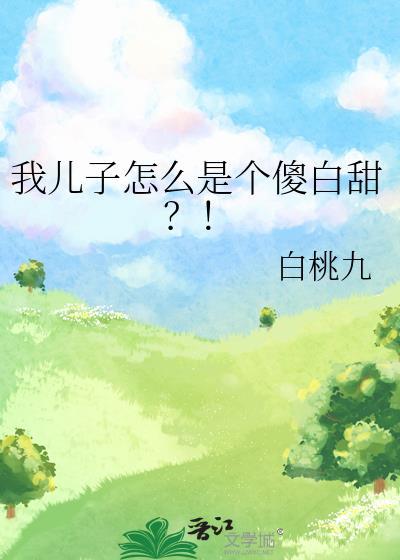 我儿子怎么是个傻白甜全文免费阅读
