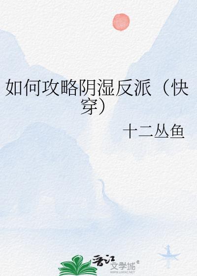 如何攻略阴湿反派快穿十二丛鱼