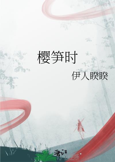 樱笋时番外笔趣阁(伊人睽睽)_樱笋