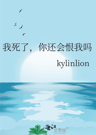 我死了你还会恨我吗bykylinlion