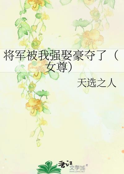 将军被我强娶豪夺了(女尊)免费阅读