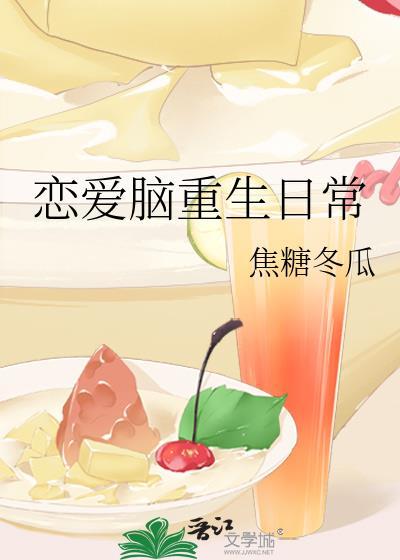 恋爱脑重生日常by焦糖冬瓜百度