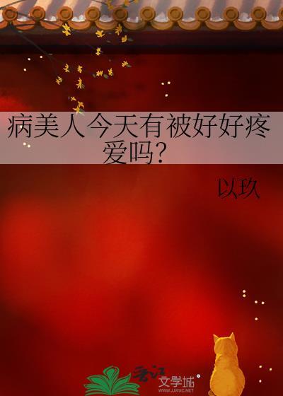 病美人今天有被好好疼爱吗?by