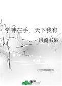 学神在手天下我有 风流书呆百度