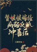 替姐姐嫁给病弱反派冲喜后作者白糖奶兔