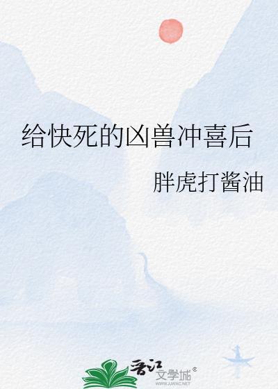 给快死的凶兽冲喜后 胖虎打酱油 笔趣阁