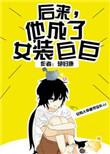 后来他成了女装巨巨简介