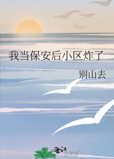 我当保安后小区炸了别山去