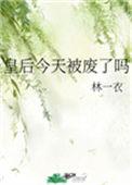 皇后今天被废了吗作者林一衣