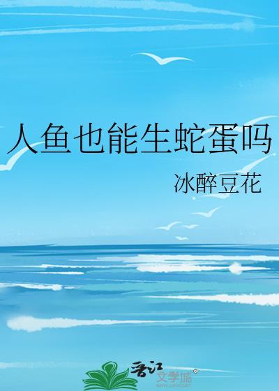 人鱼也能生蛇蛋吗by