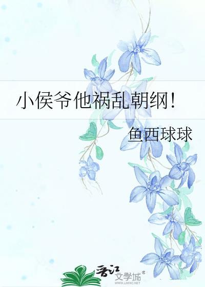 小侯爷他祸乱朝纲(完结)