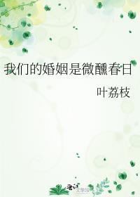 我们的婚姻是微醺春日 叶荔枝 免费