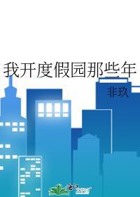 我开度假园那些年晋江